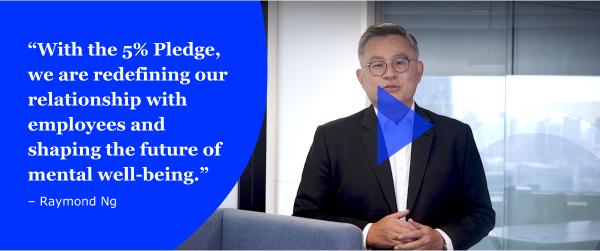 With the 5% Pledge, we are redefining our relationship with employees and shaping the future of mental well-being. – Raymond Ng